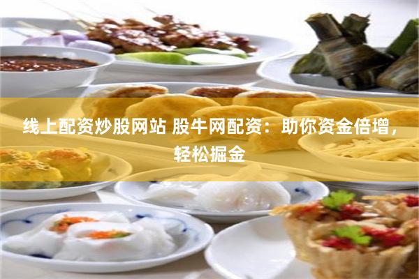 线上配资炒股网站 股牛网配资：助你资金倍增，轻松掘金