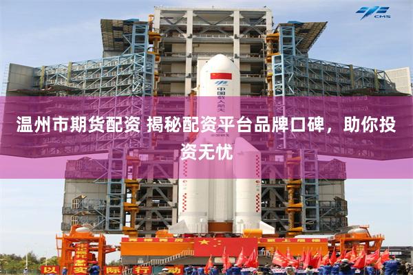 温州市期货配资 揭秘配资平台品牌口碑，助你投资无忧