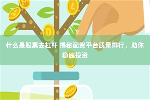 什么是股票去杠杆 揭秘配资平台质量排行，助你稳健投资