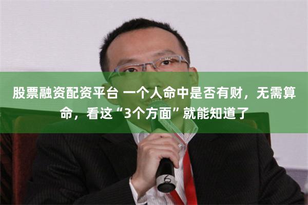 股票融资配资平台 一个人命中是否有财，无需算命，看这“3个方面”就能知道了