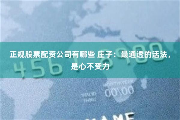 正规股票配资公司有哪些 庄子：最通透的活法，是心不受力
