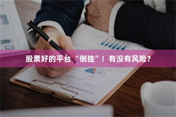 股票好的平台 “倒挂”！有没有风险？