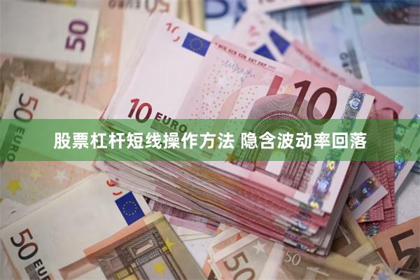 股票杠杆短线操作方法 隐含波动率回落