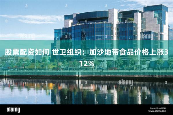 股票配资如何 世卫组织：加沙地带食品价格上涨312%