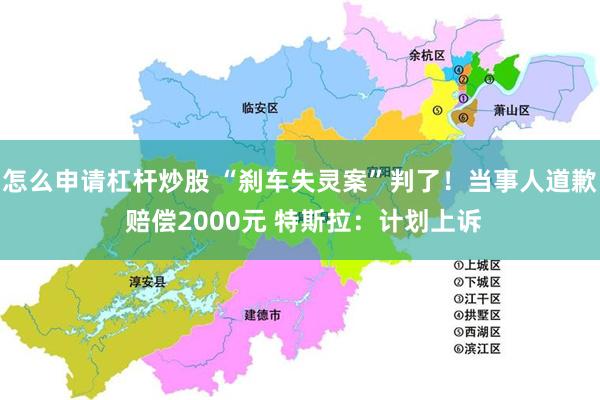 怎么申请杠杆炒股 “刹车失灵案”判了！当事人道歉 赔偿2000元 特斯拉：计划上诉