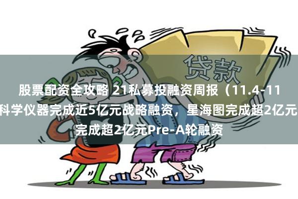 股票配资全攻略 21私募投融资周报（11.4-11.10）：睿励科学仪器完成近5亿元战略融资，星海图完成超2亿元Pre-A轮融资