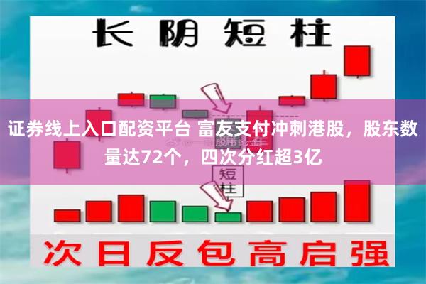 证券线上入口配资平台 富友支付冲刺港股，股东数量达72个，四次分红超3亿