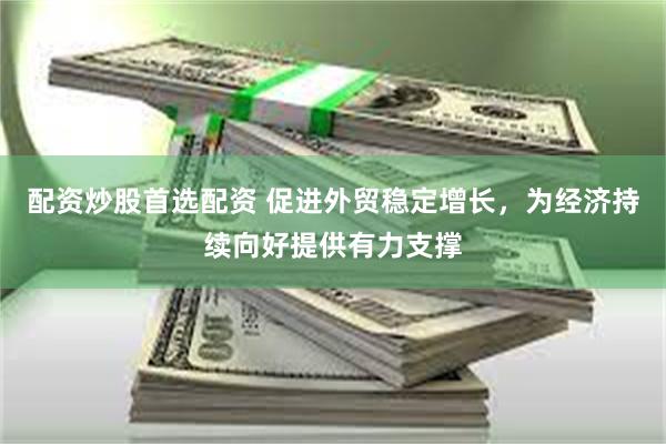 配资炒股首选配资 促进外贸稳定增长，为经济持续向好提供有力支撑