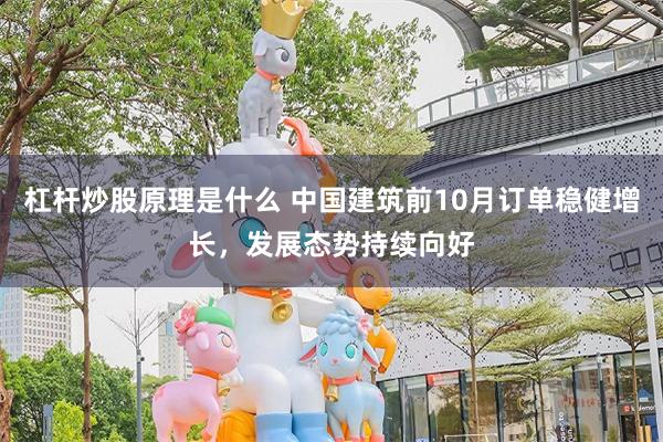 杠杆炒股原理是什么 中国建筑前10月订单稳健增长，发展态势持续向好