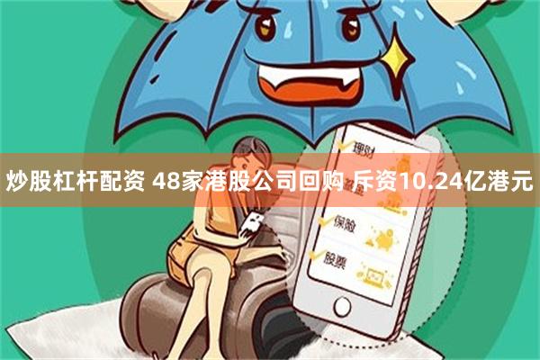 炒股杠杆配资 48家港股公司回购 斥资10.24亿港元
