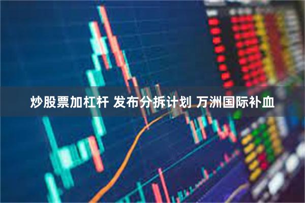 炒股票加杠杆 发布分拆计划 万洲国际补血