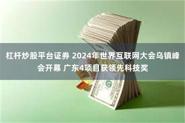 杠杆炒股平台证券 2024年世界互联网大会乌镇峰会开幕 广东4项目获领先科技奖
