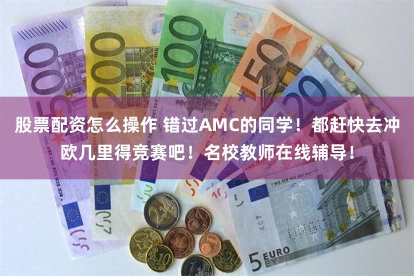 股票配资怎么操作 错过AMC的同学！都赶快去冲欧几里得竞赛吧！名校教师在线辅导！