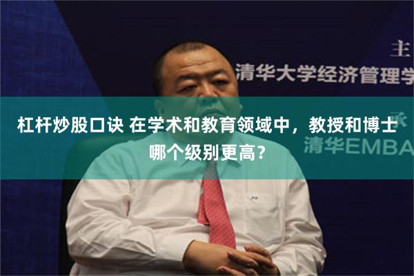 杠杆炒股口诀 在学术和教育领域中，教授和博士哪个级别更高？