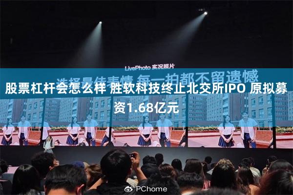 股票杠杆会怎么样 胜软科技终止北交所IPO 原拟募资1.68亿元
