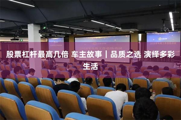 股票杠杆最高几倍 车主故事｜品质之选 演绎多彩生活