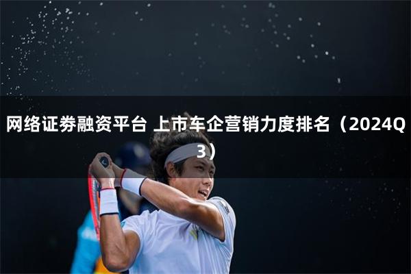 网络证劵融资平台 上市车企营销力度排名（2024Q3）