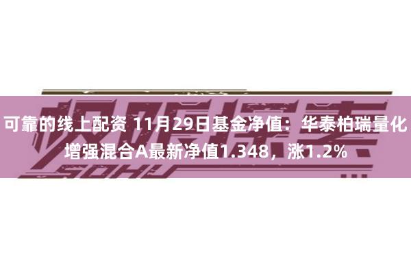 可靠的线上配资 11月29日基金净值：华泰柏瑞量化增强混合A最新净值1.348，涨1.2%