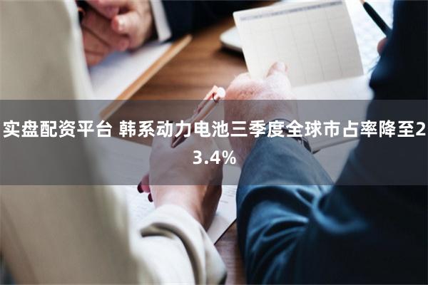 实盘配资平台 韩系动力电池三季度全球市占率降至23.4%
