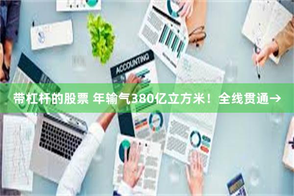 带杠杆的股票 年输气380亿立方米！全线贯通→