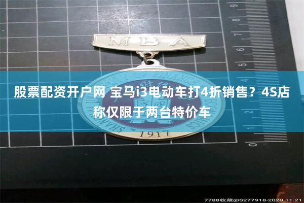 股票配资开户网 宝马i3电动车打4折销售？4S店称仅限于两台特价车