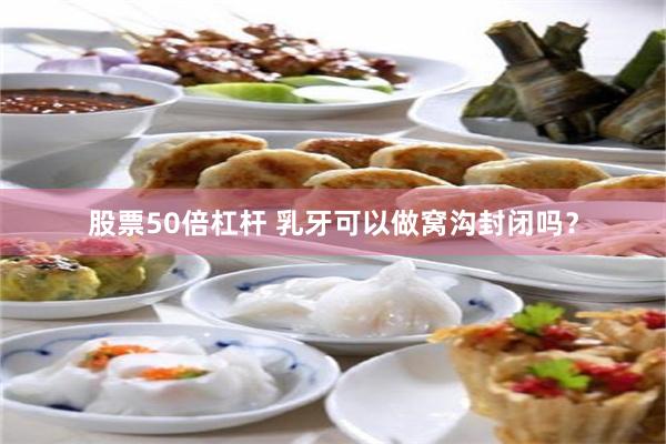 股票50倍杠杆 乳牙可以做窝沟封闭吗？
