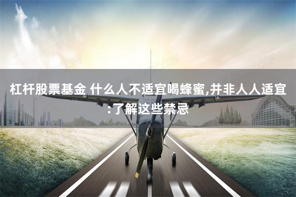 杠杆股票基金 什么人不适宜喝蜂蜜,并非人人适宜:了解这些禁忌