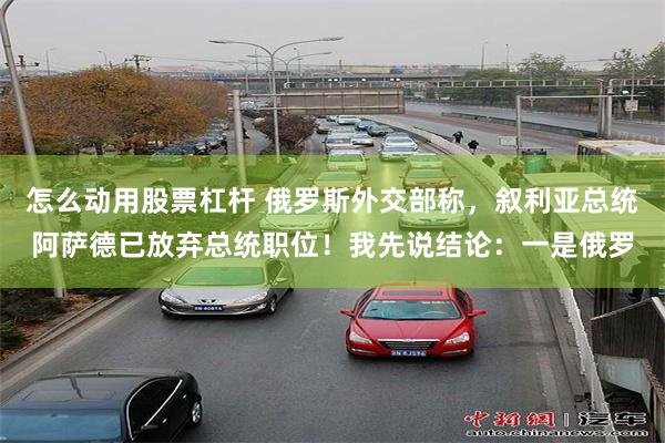 怎么动用股票杠杆 俄罗斯外交部称，叙利亚总统阿萨德已放弃总统职位！我先说结论：一是俄罗