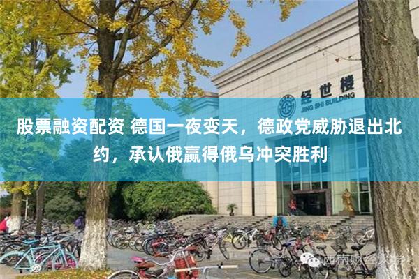 股票融资配资 德国一夜变天，德政党威胁退出北约，承认俄赢得俄乌冲突胜利