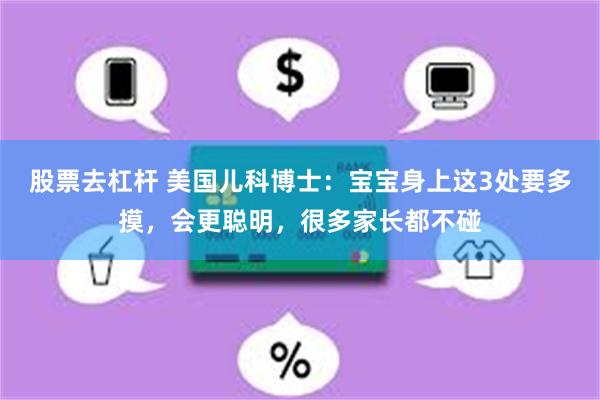股票去杠杆 美国儿科博士：宝宝身上这3处要多摸，会更聪明，很多家长都不碰