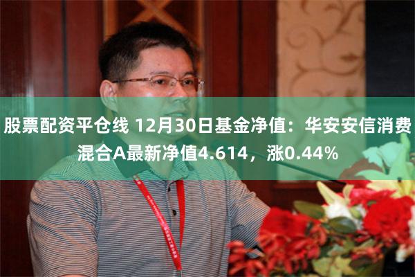 股票配资平仓线 12月30日基金净值：华安安信消费混合A最新净值4.614，涨0.44%