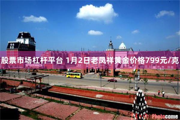 股票市场杠杆平台 1月2日老凤祥黄金价格799元/克