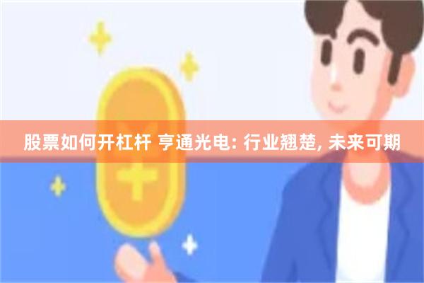 股票如何开杠杆 亨通光电: 行业翘楚, 未来可期