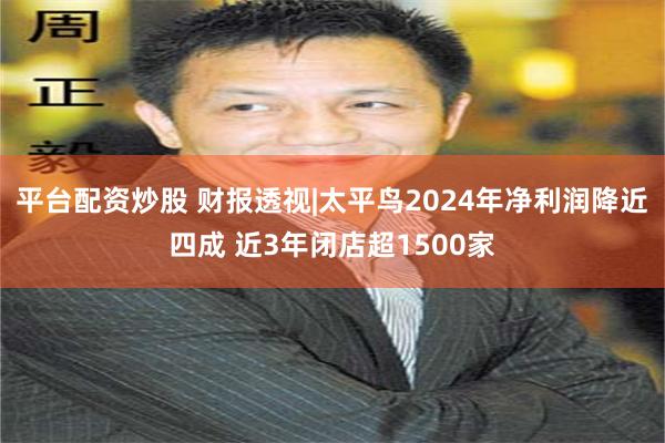 平台配资炒股 财报透视|太平鸟2024年净利润降近四成 近3年闭店超1500家