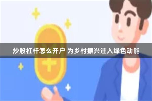 炒股杠杆怎么开户 为乡村振兴注入绿色动能