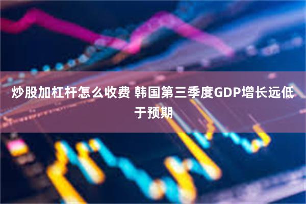 炒股加杠杆怎么收费 韩国第三季度GDP增长远低于预期