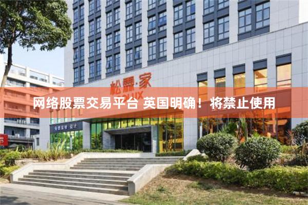 网络股票交易平台 英国明确！将禁止使用