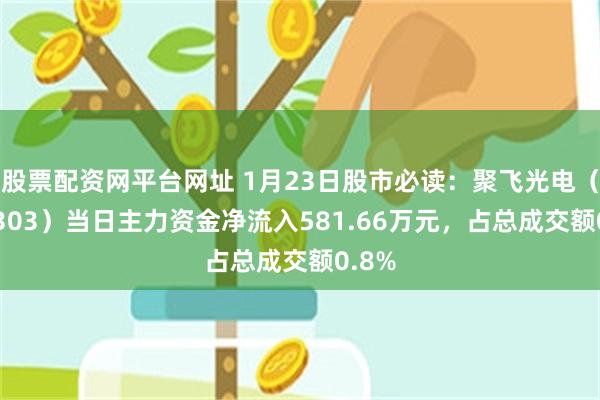 股票配资网平台网址 1月23日股市必读：聚飞光电（300303）当日主力资金净流入581.66万元，占总成交额0.8%