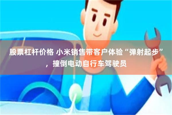 股票杠杆价格 小米销售带客户体验“弹射起步”，撞倒电动自行车驾驶员
