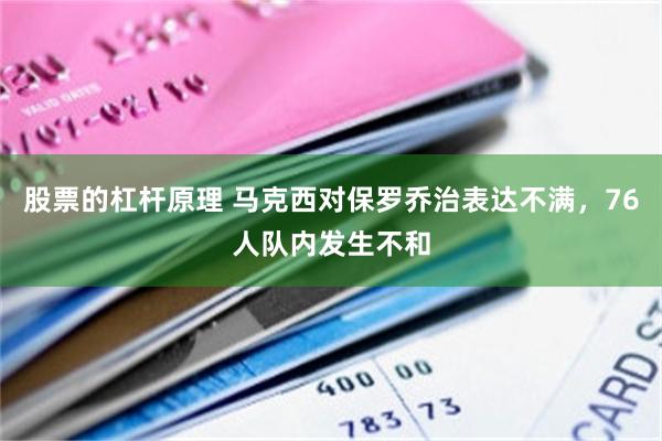股票的杠杆原理 马克西对保罗乔治表达不满，76人队内发生不和