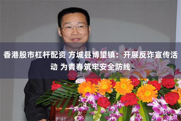 香港股市杠杆配资 方城县博望镇：开展反诈宣传活动 为青春筑牢安全防线