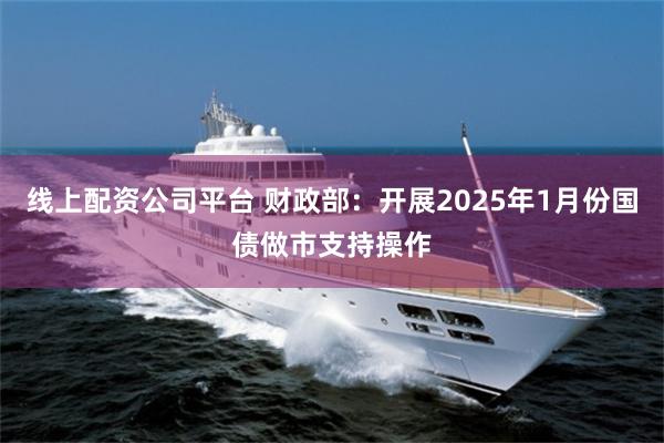 线上配资公司平台 财政部：开展2025年1月份国债做市支持操作