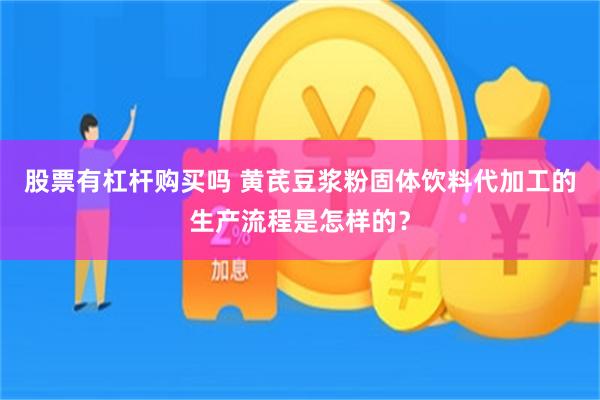 股票有杠杆购买吗 黄芪豆浆粉固体饮料代加工的生产流程是怎样的？