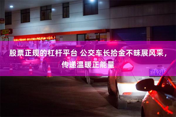 股票正规的杠杆平台 公交车长拾金不昧展风采，传递温暖正能量