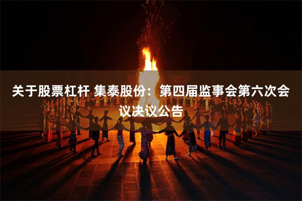 关于股票杠杆 集泰股份：第四届监事会第六次会议决议公告