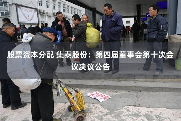股票资本分配 集泰股份：第四届董事会第十次会议决议公告