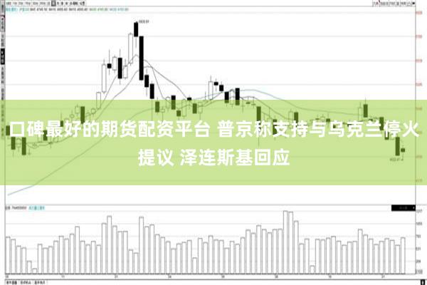 口碑最好的期货配资平台 普京称支持与乌克兰停火提议 泽连斯基回应