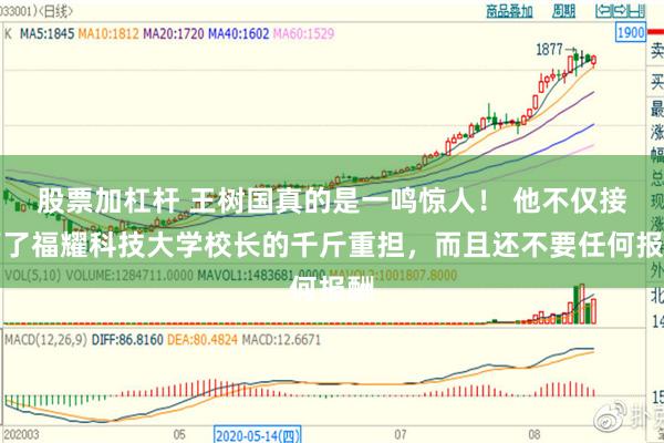 股票加杠杆 王树国真的是一鸣惊人！ 他不仅接下了福耀科技大学校长的千斤重担，而且还不要任何报酬