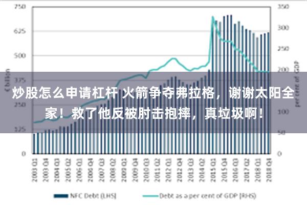 炒股怎么申请杠杆 火箭争夺弗拉格，谢谢太阳全家！救了他反被肘击抱摔，真垃圾啊！