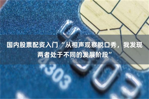 国内股票配资入门 “从相声观察脱口秀，我发现两者处于不同的发展阶段”